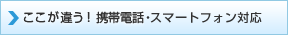 ここが違う！携帯電話対応