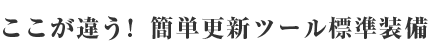 ここが違う！簡単更新ツール標準装備