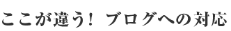 ここが違う！ブログへの対応