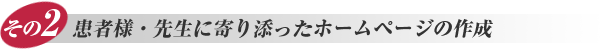 その2. 患者様・先生に寄り添ったホームページの作成