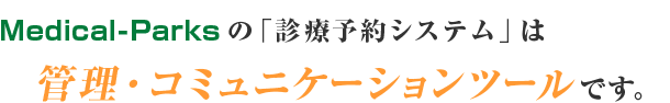 Medical-Parksの「診療予約システム」は管理・コミュニケーションツールです。